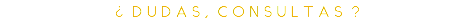 ¿ D U D A S , C O N S U L T A S ?